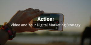 Action! Video and Your Digital Marketing Strategy