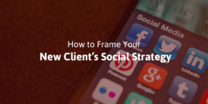 How to Frame Your New Client's Social Strategy