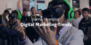 Game-Changing Digital Marketing Trends